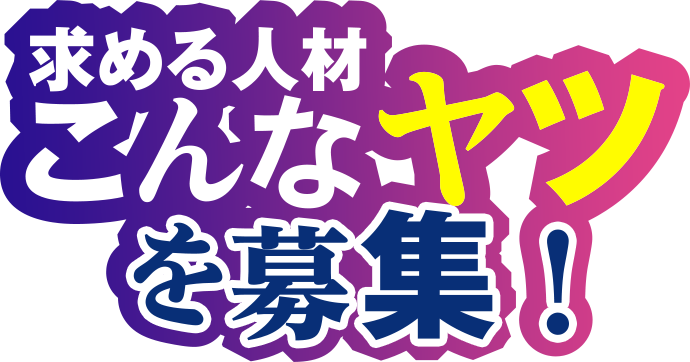 求める人材 こんなヤツを募集！