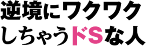 逆境にワクワクしちゃうドSな人