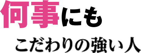 何事にもこだわりの強い人